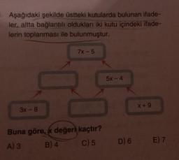 Aşağıdaki şekilde üstteki kutularda bulunan ifade-
ler, altta bağlantılı oldukları iki kutu içindeki ifade-
lerin toplanması ile bulunmuştur.
7X-5
5x - 4
X + 9
3x - 8
Buna göre, k değeri kaçtır?
A) 3 B) 4 C) 5
D)6 E) 7
