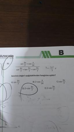 ÖZDEBİR
YAYLALART
MB
31.
1 3 7
370
T
sin
+ COS
14
471 377 311
cot + tan + cot
7 7
ta 35
+
7
kesrinin değeri aşağıdakilerden hangisine eşittir?
A) sin 37
TT
B) 2.cos
14
31
C) cos
7
310
D) 2.cos
7
31
E) 2.sin
