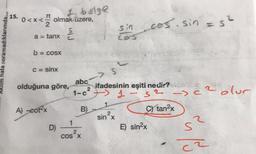 I bölge
15.
0<x<
2
*<olmaküzere.
sin cos. sin = s²
a = tanx
Plo
cos
Aklim hala oramadıklarımda...
b = COSX
C = sinx
S
abc
olduğuna göre,
1-0²
A) cotx
B) 1
ifadesinin eşiti nedir?
1
"S2 - 2 olur
Stan2x
2
E) sin2x
2
sin?
1
D)
s?
2
cOS X
ca
