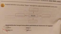 GEREKEN SON 500 SORU
SON Aşağıda belirtilen kutucuklara "başarı" sözcüğünün çağrıştırdığı kelimeler yazılacaktır.
492
BAŞARI
Aşağıdakilerden hangisi kutucuklara getirilebilecek ifadelerden biri değildir?
A) Beceri
BL Azim
selişmak
Gurur
