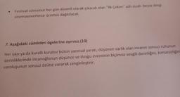.
Festival süresince her gün düzenli olarak çıkacak olan "ilk Çekim" adlı siyah-beyaz dergi
sinemaseverlerce ücretsiz dağıtılacak.
7. Aşağıdaki cümleleri ögelerine ayırınız.(10)
Her yazı ya da kuralli kuralsız bütün yazınsal yaratı, düşünen varlık olan insanın sonsuz ruhunun
derinliklerinde insanoğlunun düşünce ve duygu evreninin biçimsiz sevgili derinliğini, kimsesizliğin
varoluşunun sonsuz özüne vararak zenginleştirir.