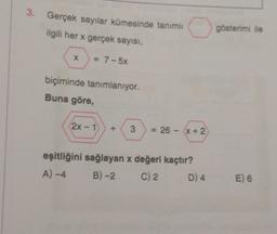 3. Gerçek sayılar kümesinde tanımlı
3
ilgili her x gerçek sayısı,
gösterimi ile
X
= 7-5x
biçiminde tanımlanıyor.
Buna göre,
(2X-1
3
= 26 - x + 2
eşitliğini sağlayan x değeri kaçtır?
A)-4 B) -2 C) 2 D) 4
E) 6