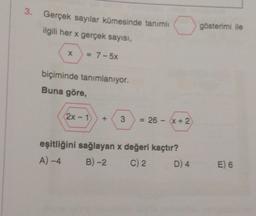 3. Gerçek sayılar kümesinde tanımlı
3
ilgili her x gerçek sayısı,
gösterimi ile
X
= 7-5x
biçiminde tanımlanıyor.
Buna göre,
(2X-1
3
= 26 - x + 2
eşitliğini sağlayan x değeri kaçtır?
A)-4 B) -2 C) 2 D) 4
E) 6
