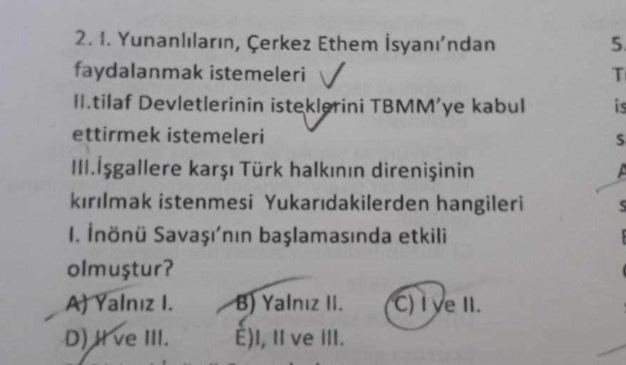 5
T
is
S
A
2. I. Yunanlıların, Çerkez Ethem isyanı'ndan
faydalanmak istemeleri ✓
II.tilaf Devletlerinin isteklerini TBMM'ye kabul
ettirmek istemeleri
III. İşgallere karşı Türk halkının direnişinin
kırılmak istenmesi Yukarıdakilerden hangileri
1. İnönü Sava