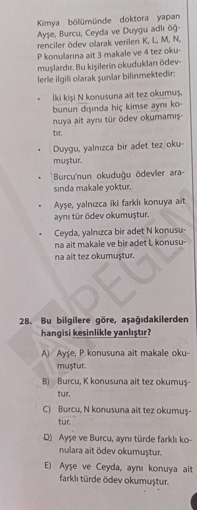 Kimya bölümünde doktora yapan
Ayşe, Burcu, Ceyda ve Duygu adlı öğ-
renciler ödev olarak verilen K, L, M, N,
P konularına ait 3 makale ve 4 tez oku-
muşlardır. Bu kişilerin okudukları ödev-
lerle ilgili olarak şunlar bilinmektedir:
İki kişi N konusuna ait t