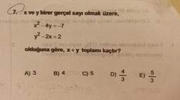 Plave
7
1102029
x ve y birer gerçel sayı olmak üzere,
lolitame rubipolovesiqeves
x² - 4y = -7
y²– 2x=2
va serva sl) olivov obrunsdata a
ser
olduğuna göre, x+y toplamı kaçtır?
Tegnesex brunsdat
A) 3
B) 4
C) 5
5
D) 1 / 3 )
DE
E
3
3
