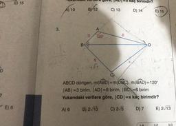 Tuhallun menyuie, JADI=X kaç birimdir?
E) 15
A) 10
BY12
C) 13
D) 14
E) 15
3.
A
3
120°
8
B
D
6
D
ABCD dörtgen, m(ABD)=m(DBC), m(BAD)=120°
ABI=3 birim, JADI=8 birim, BCX=6 birim
Yukarıdaki verilere göre, CD=x kaç birimdir?
?
E) 6
A) 6
B) 2/10
C) 3/5
D) 7
E) 213
2. E
3.D