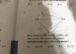 Tuhallun menyuie, JADI=X kaç birimdir?
E) 15
A) 10
BY12
C) 13
D) 14
E) 15
3.
A
3
120°
8
B
D
6
D
ABCD dörtgen, m(ABD)=m(DBC), m(BAD)=120°
ABI=3 birim, JADI=8 birim, BCX=6 birim
Yukarıdaki verilere göre, CD=x kaç birimdir?
?
E) 6
A) 6
B) 2/10
C) 3/5
D) 7
E) 213
2. E
3.D
