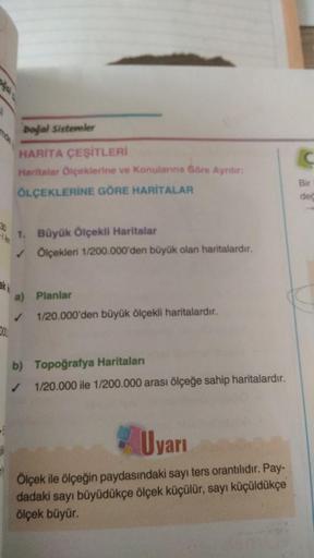 yol Sistemler
C
HARITA ÇEŞİTLERİ
Haritalar Oiçeklerine ve Konularına Göre Aynir:
OLÇEKLERİNE GÖRE HARİTALAR
Bir
ded
30
1. Büyük Ölçekli Haritalar
Ölçekleri 1/200.000'den büyük olan haritalardır.
a) Planlar
1/20.000'den büyük ölçekli haritalardır.
DO
b) Top