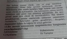 D)Trafikten kaydı silinen araçlarla ilgili
1
Hat kelime manasi
olarak, yazi
ve çizgi manalarım
taşımaktadır. Biraz daha ayrıntılı açıklayacak olursak:
Belirlenmiş olan estetik kurallara bağlı kalarak yazı yazma
sanatı olarak da açıklanabilir. Hat kelimesinin yanına sanatta
eklenince yani güzel yazı anlamına gelmektedir. Bir nevi
görsel sanat türü olarak da tanımlayabiliriz. Hat sanatını
gerçekleştiren ustalar eserlerinde ruhlarının yansımasını
resmederler. İçlerinden gelen güzellikleri, duyguları,
düşünceleri kalem ile kâğıtta bir araya getirirler.
13.Bu metnin anlatımında aşağıdakilerden hangisinden
cung
yararlanılmıştır? (5p) P1010
A)Öyküleme
A GOLITUS
Column PSB) Betimleme
B)Betimlemesi
C)Açıklama D) Tartışma
