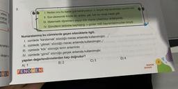 2.
yitirmi-
Oraktan
1. Neden onu bu kadar çok karalıyorsun; o, birçok kişi tarafından sevilen biri.
II. Son ekonomik krizde ev, araba, yat, kat ne varsa hepsi gitti.
III. Matematik öğretmeni sayıyı kök dışına çıkarmayı anlatıyordu.
IV. Gönüllerin birbirine kaynaştığı o günler milli bayramlarımızdan biriydi.
yatınız
/
ayvanlarla
Numaralanmış bu cümlelerde geçen sözcüklerle ilgili,
1. cümlede "karalamak” sözcüğü mecaz anlamda kullanılmıştır.
II. cümlede "gitmek” sözcüğü mecaz anlamda kullanılmıştır.
III. cümlede “kök” sözcüğü terim anlamlıdır. ✓
IV. cümlede "gönül" sözcüğü gerçek anlamda kullanılmıştır.
yapılan değerlendirmelerden kaçı doğrudur?
oluşan ve
D) 4
C) 3
9
B) 2
A) 1
.
...
MEN
FENOMEN
