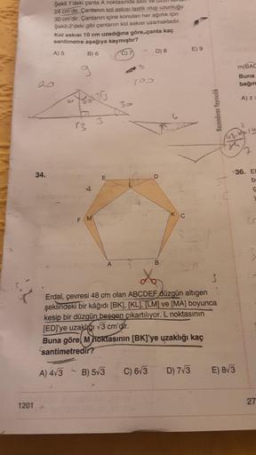 Şekil 1'deki çanta A noktasında asili ve
24 cm'dir. Çantanın kol askısı lastik olup uzunluğu
30 cm'dir. Çantanın içine konulan her ağırlik için
Şekil-2'deki gibi çantanın kol askısı uzamaktadır.
Kol askısı 10 cm uzadığına göre, çanta kaç
santimetre aşağıya