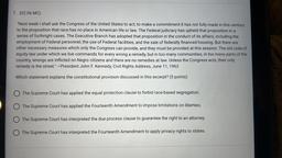 7. (02.06 MC)
"Next week I shall ask the Congress of the United States to act, to make a commitment it has not fully made in this century
to the proposition that race has pla in American life or law. The Federal judiciary has upheld that proposition in a
s
