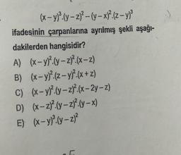 (x - y)(y-2) - (y - x)2.(- y)
ifadesinin çarpanlarına ayrılmış şekli aşağı-
dakilerden hangisidir?
A) (x - y)?(y – z)?.(x –z)
B) (x - y)? (z-y)?(X +z)
C) (x-y)(y-21?.(x-2y+z)
D) (x - 2)?(y-21.(9-x)
E) (x - y)".(y-)
