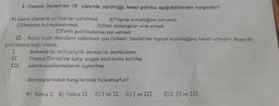 I-Osmanlı Devleti'nin 18. yüzyılda yürüttüğü temel politika aşağıdakilerden hangisidir?
A) Çevre ülkelerle iyi ilişkiler yürütmek B)Toprak bütünlüğünü korumak
Cİhracata hız kazandırmak D)Yeni sömürgeler elde etmek
E)Fetih politikalarına son vermek
II- Rusya sıcak denizlere inebilmek için Osmanlı Devleti'nin toprak bütünlüğünü tehdit etmiştir. Rusya bu
politikasına bağlı olarak,
I. Balkanlarda milliyetçilik akımlarını destekleme,
Fransız İhtilali'ne karşı oluşan koalisyona katılma,
III. azınlık ayaklanmalarını kışkırtma
II.
davranışlarından hangilerinde bulunmuştur?
A) Yalnız I. B) Yalnız II. C. I ve II. D) I ve III.
) I
E) I, II ve III.
