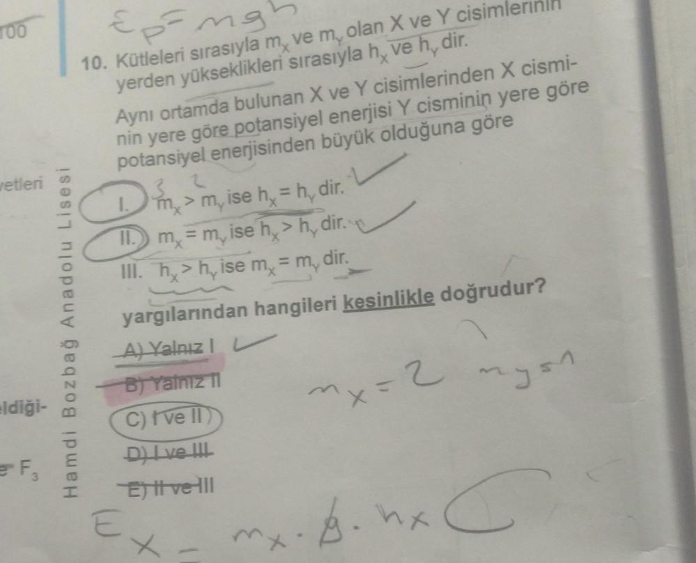 TOO
X
retleri
Hamdi Bozbağ Anadolu Lisesi
Epong
10. Kütleleri sırasıyla m, vem, olan X ve Y cisiml
yerden yükseklikleri sırasıyla h, ve h, dir.
Aynı ortamda bulunan X ve Y cisimlerinden X cismi-
nin yere göre potansiyel enerjisi Y cisminin yere göre
potans