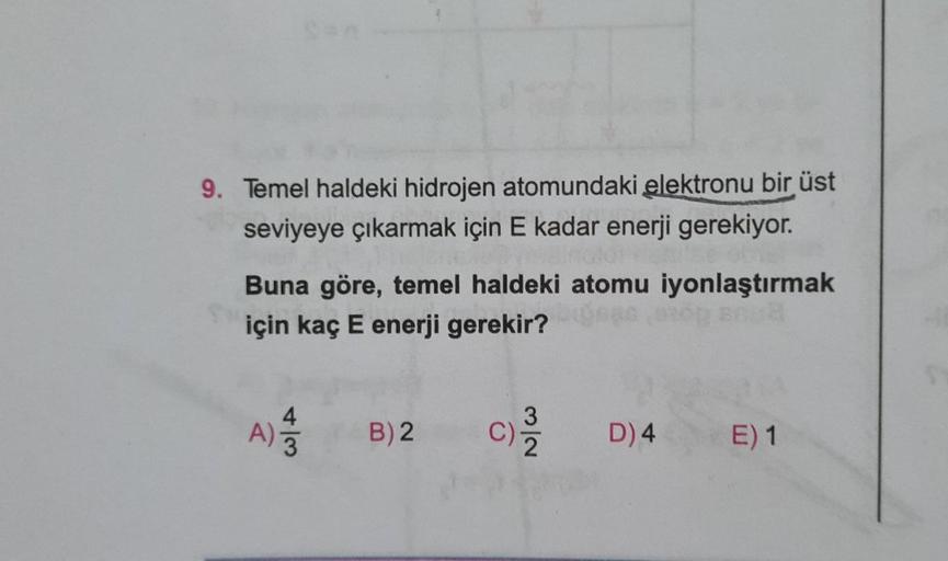 9. Temel haldeki hidrojen atomundaki elektronu bir üst
seviyeye çıkarmak için E kadar enerji gerekiyor.
Buna göre, temel haldeki atomu iyonlaştırmak
için kaç E enerji gerekir?
4
3
A)
A)
B) 2
c
NIC
D) 4
E) 1
