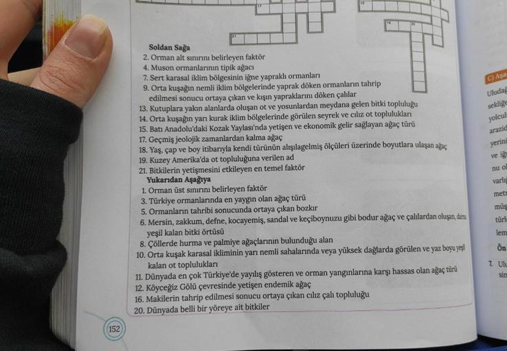 19
20
C) Aşa
Uludağ
sekliğe
yolcul
arazid
yerini
ve iğ
nu ol
Soldan Sağa
2. Orman alt sınırını belirleyen faktör
4. Muson ormanlarının tipik ağacı
7. Sert karasal iklim bölgesinin iğne yapraklı ormanları
9. Orta kuşağın nemli iklim bölgelerinde yaprak döke