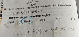 +
248
Acil MATEMATIC
8. f:R-{a} → R-{b} tanımlıf fonksiyonu bire bir ve örtendir.
X. (3 - f(x)) = 2 · (2f(x) + 3)
eşitliğine göre, a +b toplamı kaçtır?
A) -2 B)-1 C) 0
D) 1
E) 2.
uf(x) t6
x.f(x) =
34 -