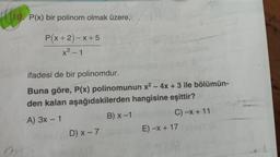 lio
P(x) bir polinom olmak üzere,
P(x+2) - X+5
x² - 1
ifadesi de bir polinomdur.
Buna göre, P(x) polinomunun x2 - 4x + 3 ile bölümün-
den kalan aşağıdakilerden hangisine eşittir?
A) 3x - 1
B) X-1
C) -x + 11
D) X-7
E) -x + 17