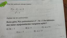 lio
P(x) bir polinom olmak üzere,
P(x+2) - X+5
x² - 1
ifadesi de bir polinomdur.
Buna göre, P(x) polinomunun x2 - 4x + 3 ile bölümün-
den kalan aşağıdakilerden hangisine eşittir?
A) 3x - 1
B) X-1
C) -x + 11
D) X-7
E) -x + 17
