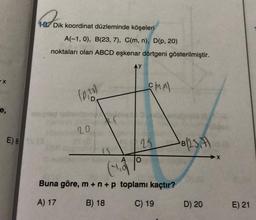 10. Dik koordinat düzleminde köşeleri
A(-1,0), B(23, 7), C(m, n), D(p, 20)
noktaları olan ABCD eşkenar dörtgeni gösterilmiştir.
AY
cmm
(0,20
e,
20
E) 8 sa
25
B123.4
A
O
(418
Buna göre, m+n+p toplamı kaçtır?
A) 17
B) 18
C) 19
D) 20
E) 21