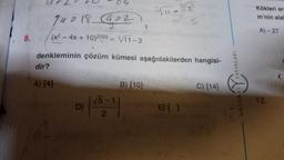 U20
04
rito
74218 (222
Kökleri ar
m'nin alal
7
A)- 27
8.
(x2 - 4x + 10)2022 = 3/11-3
denkleminin çözüm kümesi aşağıdakilerden hangisi-
dir?
YAYINLARI
A) {4}
B) {10}
C) {14}
12.
D)
(
√5-1
2
E) { }
ORIIN