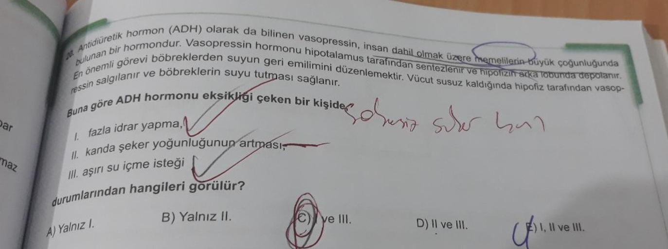 10. Antidiüretik hormon (ADH) olarak da bilinen vasopressin, insan dahil olmak üzere memelilerin büyük çoğunluğunda
En önemli görevi böbreklerden suyun geri emilimini düzenlemektir. Vücut susuz kaldığında hipofiz tarafından vasop-
bulunan bir hormondur. Va