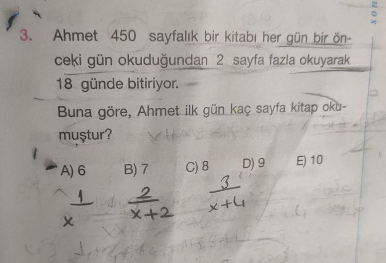 SON
3.
Ahmet 450 sayfalık bir kitabı her gün bir ön-
ceki gün okuduğundan 2 sayfa fazla okuyarak
18 günde bitiriyor.
Buna göre, Ahmet ilk gün kaç sayfa kitap oku-
muştur?
D) 9
C) 8
A) 6
E) 10
3
B) 7
2
* +2
xth
x
J.
