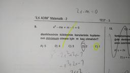 2x-m=0
"İLK ADIM” Matematik - 2
-
TEST - 5
9.
x2 - mx + m - 1 = 0
13.
denkleminin köklerinin karelerinin toplami-
nin minimum olması için m kaç olmalıdır?
fonksiyonunu
ğıda denklen
sinin üzerinde
A) 5
B) 4
C) 3
D) 2
E) 1
A) y = 2x
D) y = x
X 2x²+2x-1
-x ² + 2x-1
-