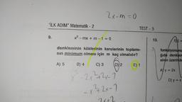 2x-m=0
"İLK ADIM” Matematik - 2
-
TEST - 5
9.
x2 - mx + m - 1 = 0
13.
denkleminin köklerinin karelerinin toplami-
nin minimum olması için m kaç olmalıdır?
fonksiyonunu
ğıda denklen
sinin üzerinde
A) 5
B) 4
C) 3
D) 2
E) 1
A) y = 2x
D) y = x
X 2x²+2x-1
-x ² + 2x-1
-
