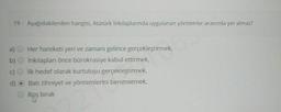 19 - Aşağıdakilerden hangisi, Atatürk İnkılaplarında uygulanan yöntemler arasında yer almaz?
a)
b)
C)
Her hareketi yeri ve zamanı gelince gerçekleştirmek,
inkılapları önce bürokrasiye kabul ettirmek,
ilk hedef olarak kurtuluşu gerçekleştirmek,
Batı zihniyet ve yöntemlerini benimsemek,
Boş bırak