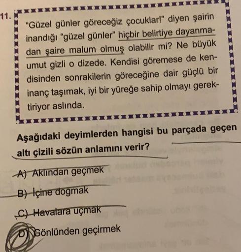 11.
"Güzel günler göreceğiz çocuklar!" diyen şairin
inandığı "güzel günler" hiçbir belirtiye dayanma-
dan şaire malum olmuş olabilir mi? Ne büyük
umut gizli o dizede. Kendisi göremese de ken-
disinden sonrakilerin göreceğine dair güçlü bir
inanç taşımak, i