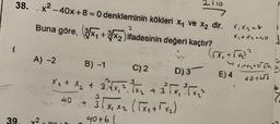 38.
x2 - 40x+8 = 0 denkleminin kökleri xy ve x2 dir.
Buna göre, (x + 3/xz)ifadesinin değeri kaçtır?
3
X, X2=8
x + 2.40
A)-2
B) -1
C)2
D)3
E)4
x + 2 + 2 km
40+452
6
Xx + x2 + 3xx, toe + 3 TX, Free
3 x x2 (Txarte)
40
40
X,
40+6
39.
y2