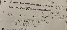 38.
x2 - 40x+8 = 0 denkleminin kökleri xy ve x2 dir.
Buna göre, (x + 3/xz)ifadesinin değeri kaçtır?
3
X, X2=8
x + 2.40
A)-2
B) -1
C)2
D)3
E)4
x + 2 + 2 km
40+452
6
Xx + x2 + 3xx, toe + 3 TX, Free
3 x x2 (Txarte)
40
40
X,
40+6
39.
y2
