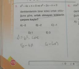 3. x2 - 4x + n = 0 ve x2 - 2x - n = 0
6.mx2
2 BILINMEYENLI DENKLE
denklemlerinin birer kökü ortak oldu-
ğuna göre, ortak olmayan köklerin
çarpımı kaçtır?
den
gun
A)
A
A-3
B) -2
C) -1
D) 1
E) 3
D=62_ Loe
16-un
u-un
(172
1. D
2. B
