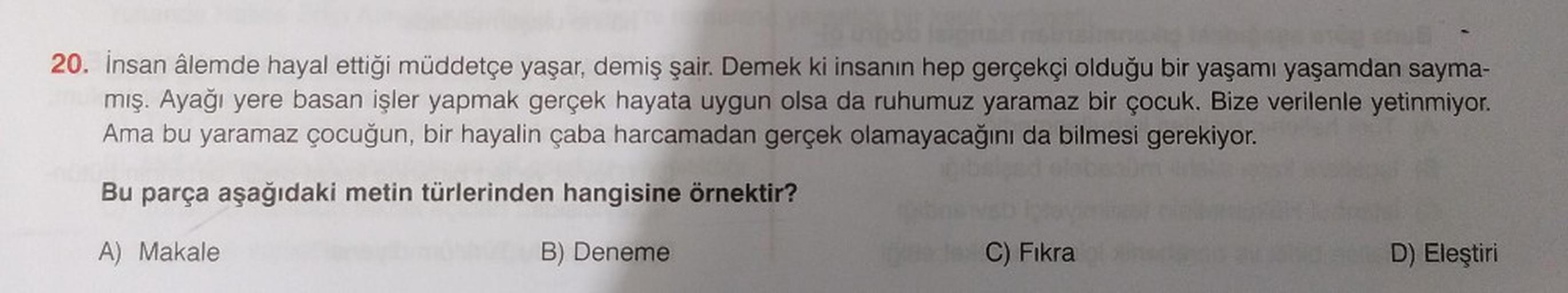 20. İnsan âlemde hayal ettiği müddetçe yaşar, demiş şair. Demek ki insanın hep gerçekçi olduğu bir yaşamı yaşamdan sayma-
mış. Ayağı yere basan işler yapmak gerçek hayata uygun olsa da ruhumuz yaramaz bir çocuk. Bize verilenle yetinmiyor.
Ama bu yaramaz ço