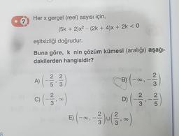 7.
Her x gerçel (reel) sayısı için,
(5k + 2)x2 – (2k + 4)X + 2k < 0
eşitsizliği doğrudur.
Buna göre, k nin çözüm kümesi (aralığı) aşağı-
dakilerden hangisidir?
2 2
2
A)(
B
,
5 3
3
Cal
B) (-60
D) (-
= (-, -
)
luces
2 2
3' 5
2
E)
OO
3
8