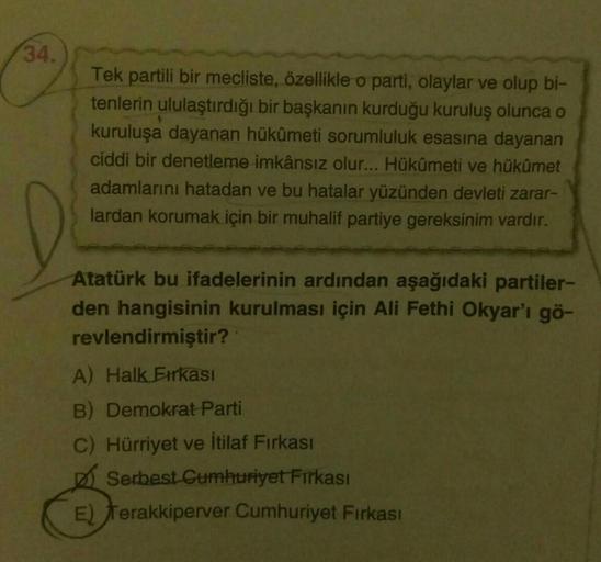 34.
Tek partili bir mecliste, özellikle o parti, olaylar ve olup bi-
tenlerin ululaştırdığı bir başkanın kurduğu kuruluş olunca o
kuruluşa dayanan hükümeti sorumluluk esasına dayanan
ciddi bir denetleme imkânsız olur... Hükûmeti ve hükümet
adamlarını hatad