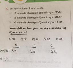 1. Bir köy okulunun 3 sinifi vardır.
A sınıfında okumayan öğrenci sayısı 32 dir.
B sınıfında okumayan öğrenci sayısı 28 dir.
C sınıfında okumayan öğrenci sayısı 44 tür.
.
Yukarıdaki verilere göre, bu köy okulunda kaç
öğrenci vardır?
A) 50
B) 52
C) 54
D) 55
E) 56
B
A
4
AMAN: 32
28
ult
AN!
icon smist simu is videod
. She
ishst