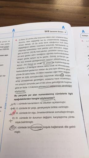 A
A
TYT Deneme Sınavı - 2
A
Türkçe
7.
1.
ok yorum ve
iner, yüzey
değil anlam
ek metinde
11.
enen aşa-
B
yükselmesine yol
pan
6. (1) iklim, bir yerde yıllar boyunca hâkim olan ortalama hava
durumu, iklim değişikliği ise bu ortalamalarda değişiklik
olması de