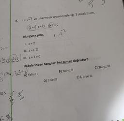 go
4.
i= -1 ve z karmaşık sayısının eşleniği z olmak üzere,
(1 + i)oz+ (1-1). Z=0
olduğuna göre,
1-12
1. Z = z
3,5
II. Z=1.3
24,28 255
iss
III. Z + z = 0
ifadelerinden hangileri her zaman doğrudur?
C) Yalnız III
B) Yalnız II
5,942,3
221
A) Yalnız
E) I, II ve III
D) II ve III
E) 5
G
G
