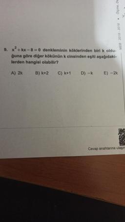 Ölçme, DE
.
MES 2018 - 2019
9. X?+kx-8 = 0 denkleminin köklerinden biri k oldu-
ğuna göre diğer kökünün k cinsinden eşiti aşağıdaki-
lerden hangisi olabilir?
A) 2k
B) k+2
C) k+1
D) -
E) -2k
Cevap anahtarına ulaşm
