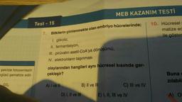 MEB KAZANIM TESTİ
Test - 15
10. Hücresel
matize ed
ile göster
7.
Bitkilerin çimlenmekte olan embriyo hücrelerinde:
1. glikoliz,
II. fermantasyon,
III. piruvatın asetil-CoA'ya dönüşümü,
IV. elektronların taşınması
şekilde fotosentezin
ngüsü şematize edil-
olaylarından hangileri aynı hücresel kısımda ger-
çekleşir?
Buna
zılabil
CO2
A) I ve II
B) II ve III
C) III ve IV
D) I, II ve III
E) I, II, III ve IV
A O