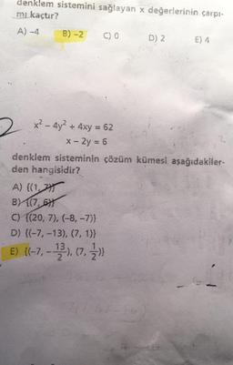 denklem sistemini sağlayan x değerlerinin çarps-
mi kaçtır?
A4
B)-2
CO
D) 2
E) 4
x2 - 4y2 + 4xy = 62
2
x - 2y = 6
denklem sisteminin çözüm kümesi, aşağıdakiler-
den hangisidir?
A) {(1,7
BY{(7,61}
C) {(20, 7), (-8, -7)}
D) {(-7, -13), (7, 1)}
13
)
2
E) (6-7, - 2), 7.2)
