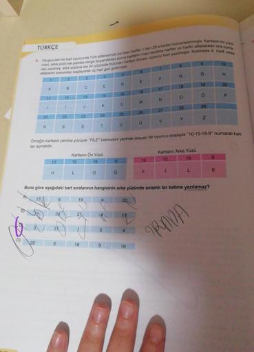 TÜRKÇE
10
H
9. Oluşturulan bir kart oyununda Türk alfabesinde yer alan harfler 1'den 29'a kadar numaralanmıştır kartların ön yuzu
rası yazılmış, arka yüzüne ise ön yüzünde bulunan harften önceki Üçüncü harf yazılmıştır. Kelimede A harli varsa
mavi, arka yü