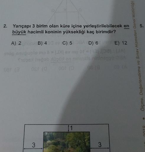 5.
2. Yarıçapı 3 birim olan küre içine yerleştirilebilecek en
büyük hacimli koninin yüksekliği kaç birimdir?
A) 2
60
B) 4 C) 5 SAD) 6 E) 12
levmo
boblerinlenino
OSO
Ölçme, Değerlendirme vo Smav Hizmetleri Genel Midorogo
3
11
3
3
