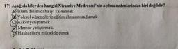 17) Aşağıdakilerden hangisi Nizamiye Medresesi'nin açılma nedenlerinden biri değildir?
AY İslam dinini daha iyi kavratmak
B Yoksul öğrencilerin eğitim almasını sağlamak
C) Asker yetiştirmek
D) Memur yetiştirmek.
E) Haşhaşilerle mücadele etmek