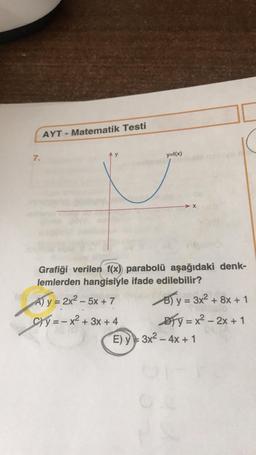 AYT - Matematik Testi
7.
y=f(x)
→ X
Grafiği verilen f(x) parabolü aşağıdaki denk-
lemlerden hangisiyle ifade edilebilir?
A) y = 2x2 – 5x + 7 B) y = 3x² + 8x + 1
Cy=- x2 + 3x + 4 Aty = x2 – 2x + 1
E) Y 3x2 - 4x + 1
-