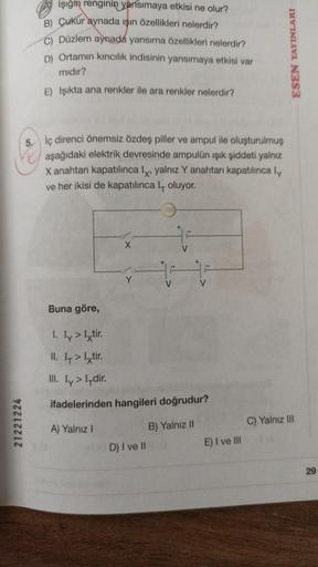 işiğin renginin yansımaya etkisi ne olur?
B) Çukur aynada işin özellikleri nelerdir?
C) Düzlem aynada yansıma özellikleri nelerdir?
D) Ortamın kırıcılık indisinin yansımaya etkisi var
midir?
E) Işıkta ana renkler ile ara renkler nelerdir?
ESEN YAYINLARI
5.